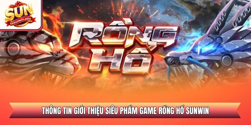 Rồng Hổ Sunwin - Sảnh Casino Trực Tuyến Đẳng Cấp 2026 1 Thông tin giới thiệu siêu phẩm game Rồng Hổ Sunwin