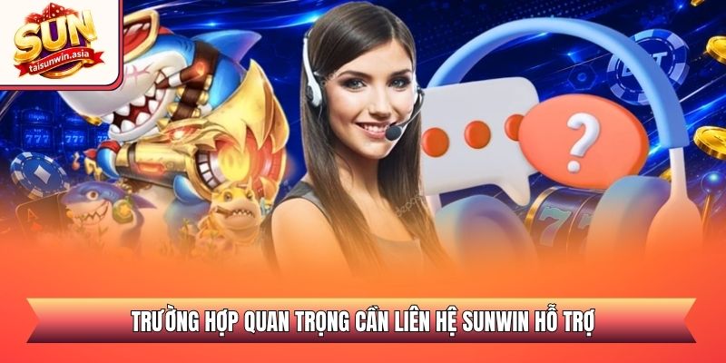 Liên Hệ Sunwin - Tổng Đài Hỗ Trợ Chăm Sóc Khách Hàng 24/7 1 Trường hợp quan trọng cần liên hệ Sunwin hỗ trợ